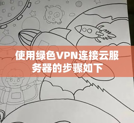 使用绿色VPN连接云服务器的步骤如下 使用绿色VPN连接云服务器的步骤如下