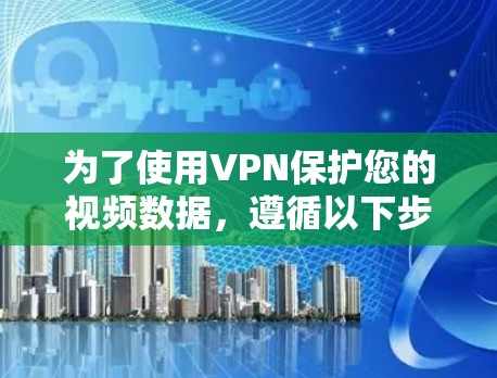 为了使用VPN保护您的视频数据,遵循以下步骤 为了使用VPN保护您的视频数据,遵循以下步骤