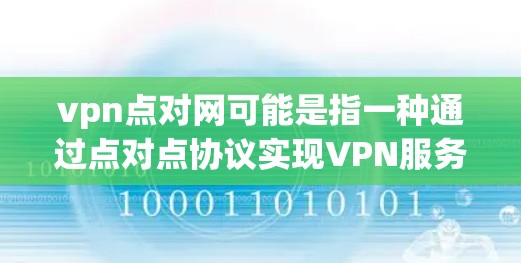 vpn点对网可能是指一种通过点对点协议实现VPN服务的网络连接。点对点VPN是一种通过双方直接通信和加密连接,提供更安全的VPN体验的网络服务。以下是一些常见的点对点VPN软件和平台 vpn点对网可能是指一种通过点对点协议实现VPN服务的网络连接。点对点VPN是一种通过双方直接通信和加密连接,提供更安全的VPN体验的网络服务。以下是一些常见的点对点VPN软件和平台