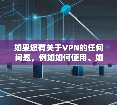 如果您有关于VPN的任何问题,例如如何使用、如何选择VPN服务、或者关于VPN的安全性、隐私保护等方面的需求,我很乐意为您提供帮助。如果您有具体的查询或问题,请提供更多的信息,我会尽力协助您 如果您有关于VPN的任何问题,例如如何使用、如何选择VPN服务、或者关于VPN的安全性、隐私保护等方面的需求,我很乐意为您提供帮助。如果您有具体的查询或问题,请提供更多的信息,我会尽力协助您