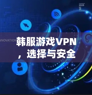 韩服游戏VPN,选择与安全的平衡 韩服游戏VPN,选择与安全的平衡