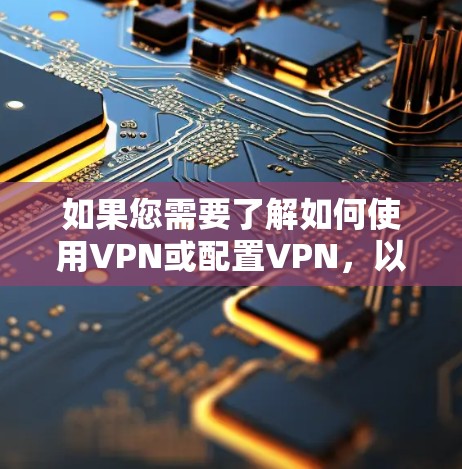 如果您需要了解如何使用VPN或配置VPN,以下是一些通用的步骤 如果您需要了解如何使用VPN或配置VPN,以下是一些通用的步骤
