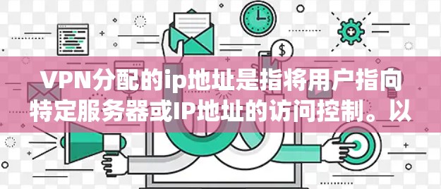 VPN分配的ip地址是指将用户指向特定服务器或IP地址的访问控制。以下是配置VPN分配IP地址的步骤 VPN分配的ip地址是指将用户指向特定服务器或IP地址的访问控制。以下是配置VPN分配IP地址的步骤