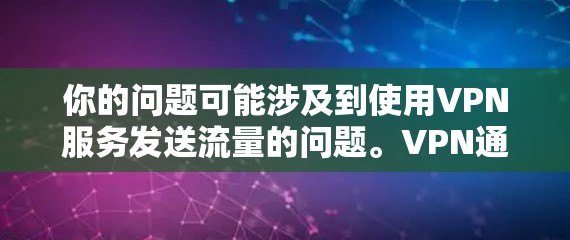 你的问题可能涉及到使用VPN服务发送流量的问题。VPN通常用于在线娱乐、即时通讯、视频会议等,但通常不会允许用户通过网络发送流量。以下是一些建议,帮助你更好地使用VPN服务 你的问题可能涉及到使用VPN服务发送流量的问题。VPN通常用于在线娱乐、即时通讯、视频会议等,但通常不会允许用户通过网络发送流量。以下是一些建议,帮助你更好地使用VPN服务