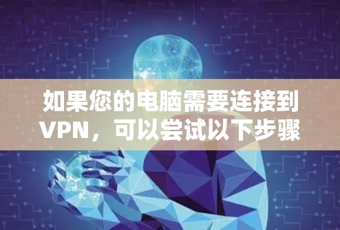 如果您的电脑需要连接到VPN,可以尝试以下步骤 如果您的电脑需要连接到VPN,可以尝试以下步骤