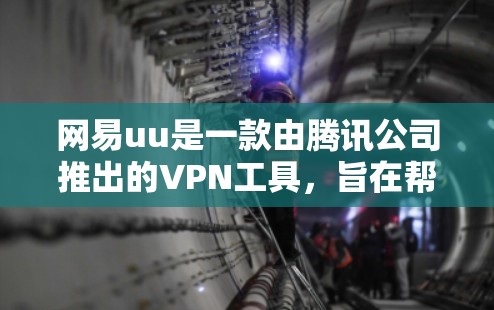 网易uu是一款由腾讯公司推出的VPN工具，旨在帮助用户安全连接互联网。以下是使用网易uu作为VPN的步骤和方法