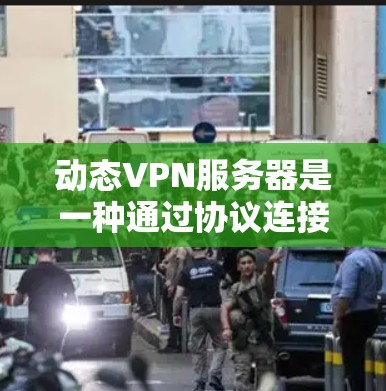 动态VPN服务器是一种通过协议连接远程服务器的技术,旨在简化服务器部署和管理过程。以下是使用动态VPN服务器的步骤和注意事项 动态VPN服务器是一种通过协议连接远程服务器的技术,旨在简化服务器部署和管理过程。以下是使用动态VPN服务器的步骤和注意事项