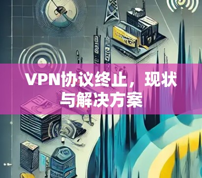 VPN协议终止,现状与解决方案 VPN协议终止,现状与解决方案
