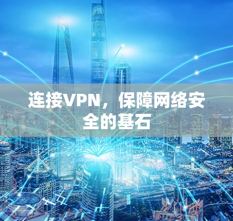 连接VPN,保障网络安全的基石 连接VPN,保障网络安全的基石