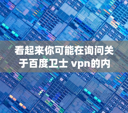 看起来你可能在询问关于百度卫士 vpn的内容。首先,需要明确几个概念 看起来你可能在询问关于百度卫士 vpn的内容。首先,需要明确几个概念