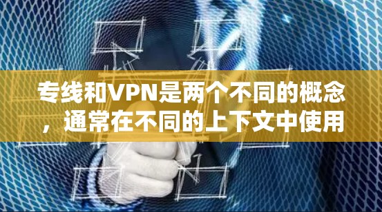 专线和VPN是两个不同的概念,通常在不同的上下文中使用。以下是它们的主要区别 专线和VPN是两个不同的概念,通常在不同的上下文中使用。以下是它们的主要区别