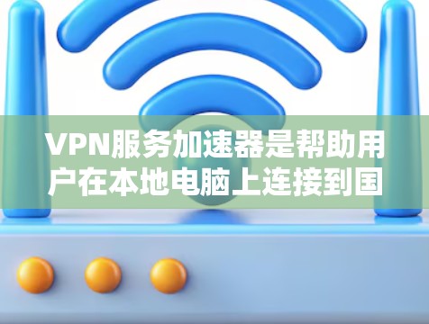 VPN服务加速器是帮助用户在本地电脑上连接到国外VPN服务器的软件工具,旨在提升VPN的连接速度和稳定性。以下是关于VPN服务加速器的详细介绍 VPN服务加速器是帮助用户在本地电脑上连接到国外VPN服务器的软件工具,旨在提升VPN的连接速度和稳定性。以下是关于VPN服务加速器的详细介绍