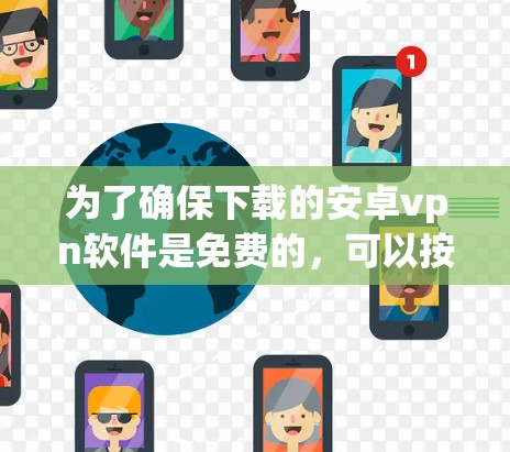 为了确保下载的安卓vpn软件是免费的，可以按照以下步骤进行