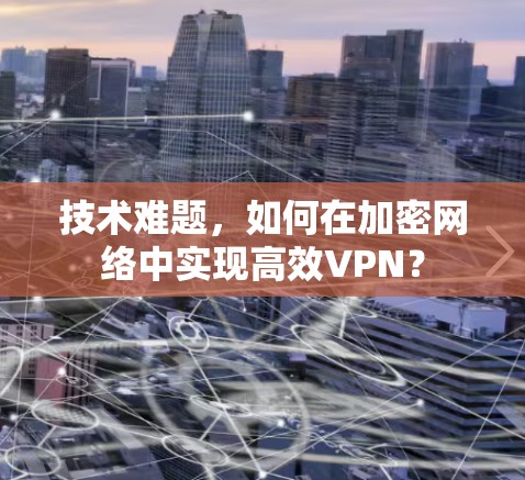 技术难题，如何在加密网络中实现高效VPN？