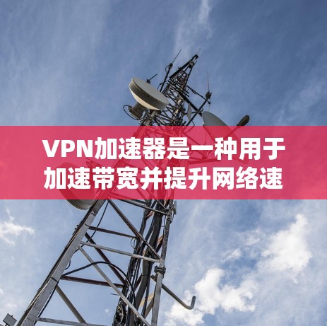 VPN加速器是一种用于加速带宽并提升网络速度的工具。如果你正在寻找如何使用VPN加速器的建议,以下是一些实用的步骤和方法 VPN加速器是一种用于加速带宽并提升网络速度的工具。如果你正在寻找如何使用VPN加速器的建议,以下是一些实用的步骤和方法