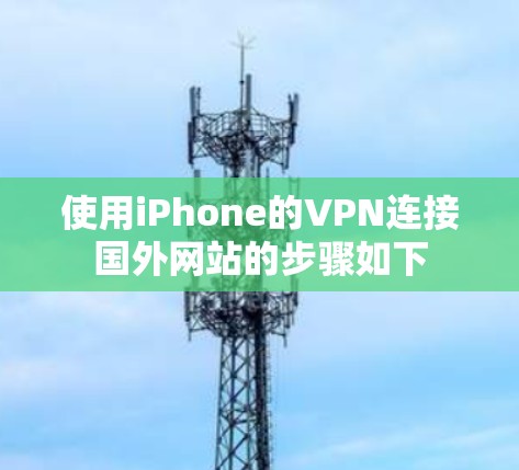 使用iPhone的VPN连接国外网站的步骤如下 使用iPhone的VPN连接国外网站的步骤如下