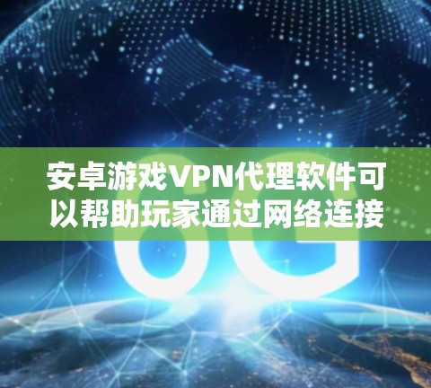 安卓游戏VPN代理软件可以帮助玩家通过网络连接到境外游戏服务器,提供安全的游戏体验。以下是一些推荐的安卓游戏VPN代理软件,供您参考 安卓游戏VPN代理软件可以帮助玩家通过网络连接到境外游戏服务器,提供安全的游戏体验。以下是一些推荐的安卓游戏VPN代理软件,供您参考