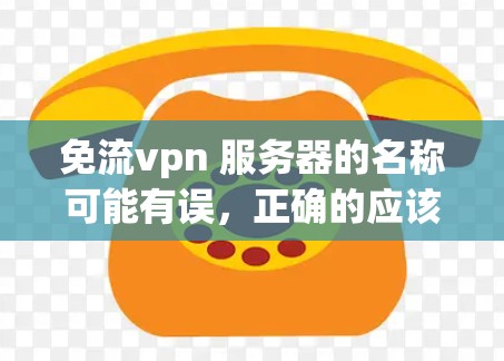 免流vpn 服务器的名称可能有误,正确的应该是免费流VPN服务器或免费网络服务器。以下是对这种服务器的详细分析 免流vpn 服务器的名称可能有误,正确的应该是免费流VPN服务器或免费网络服务器。以下是对这种服务器的详细分析