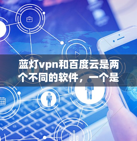 蓝灯vpn和百度云是两个不同的软件,一个是蓝灯VPN,另一个是百度云。蓝灯VPN可能是百度云的一部分,或者是一个独立的软件包。如果需要将蓝灯vpn安装到百度云上,可以按照以下步骤操作 蓝灯vpn和百度云是两个不同的软件,一个是蓝灯VPN,另一个是百度云。蓝灯VPN可能是百度云的一部分,或者是一个独立的软件包。如果需要将蓝灯vpn安装到百度云上,可以按照以下步骤操作