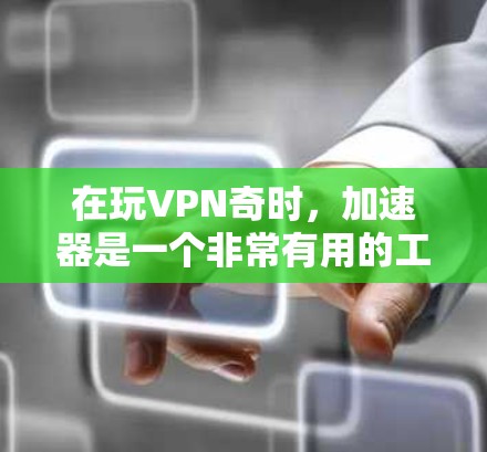 在玩VPN奇时,加速器是一个非常有用的工具,可以帮助你提升游戏性能和体验。以下是关于VPN奇加速器的详细指南 在玩VPN奇时,加速器是一个非常有用的工具,可以帮助你提升游戏性能和体验。以下是关于VPN奇加速器的详细指南