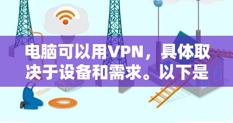 电脑可以用VPN,具体取决于设备和需求。以下是使用VPN的步骤和注意事项 电脑可以用VPN,具体取决于设备和需求。以下是使用VPN的步骤和注意事项