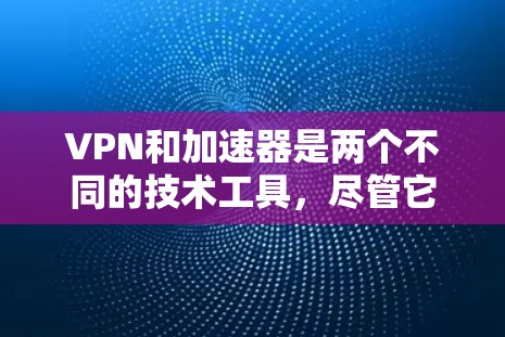VPN和加速器是两个不同的技术工具,尽管它们都与互联网连接和数据传输有关,但它们的核心功能和应用场景有所不同。以下是对它们的区别和主要特点的详细对比 VPN和加速器是两个不同的技术工具,尽管它们都与互联网连接和数据传输有关,但它们的核心功能和应用场景有所不同。以下是对它们的区别和主要特点的详细对比
