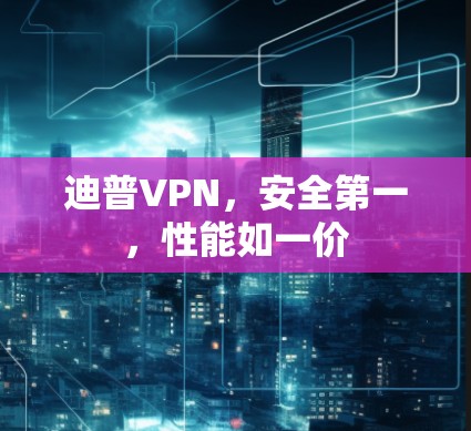 迪普VPN,安全第一,性能如一价 迪普VPN,安全第一,性能如一价