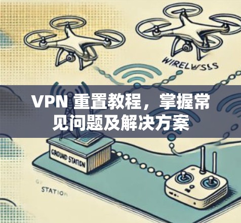 VPN 重置教程,掌握常见问题及解决方案 VPN 重置教程,掌握常见问题及解决方案