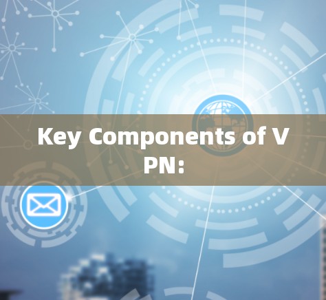 Key Components of VPN: Key Components of VPN:
