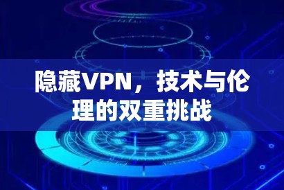 隐藏VPN,技术与伦理的双重挑战 隐藏VPN,技术与伦理的双重挑战