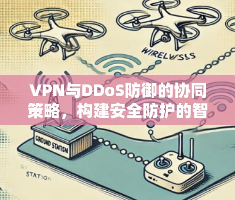 VPN与DDoS防御的协同策略,构建安全防护的智慧网络 VPN与DDoS防御的协同策略,构建安全防护的智慧网络