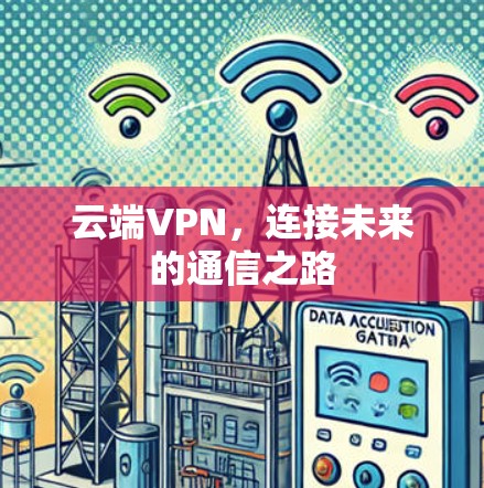 云端VPN,连接未来的通信之路 云端VPN,连接未来的通信之路