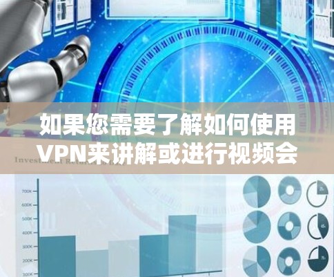 如果您需要了解如何使用VPN来讲解或进行视频会议,以下是一些基本步骤 如果您需要了解如何使用VPN来讲解或进行视频会议,以下是一些基本步骤