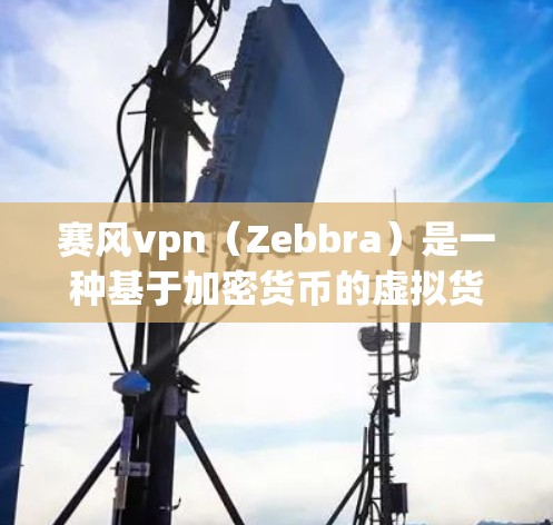 赛风vpn(Zebbra)是一种基于加密货币的虚拟货币,旨在提供去中心化和匿名化的交易功能。以下是一些关于赛风vpn的使用方法和步骤 赛风vpn(Zebbra)是一种基于加密货币的虚拟货币,旨在提供去中心化和匿名化的交易功能。以下是一些关于赛风vpn的使用方法和步骤