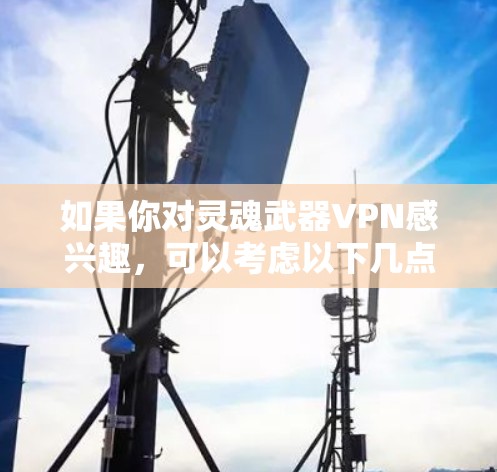 如果你对灵魂武器VPN感兴趣,可以考虑以下几点 如果你对灵魂武器VPN感兴趣,可以考虑以下几点