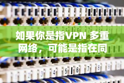 如果你是指VPN 多重网络,可能是指在同一个VPN环境中同时使用多个端口或独立的网络来实现多点对点的通信。这样可以在同一网络中实现多个端点之间的数据传输,提高系统的灵活性和安全性 如果你是指VPN 多重网络,可能是指在同一个VPN环境中同时使用多个端口或独立的网络来实现多点对点的通信。这样可以在同一网络中实现多个端点之间的数据传输,提高系统的灵活性和安全性