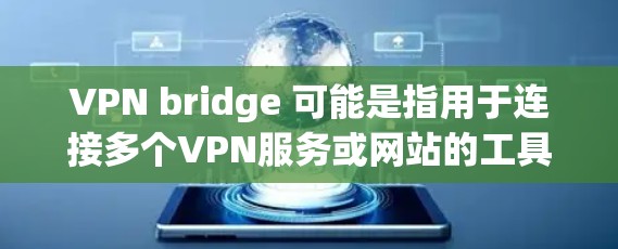 VPN bridge 可能是指用于连接多个VPN服务或网站的工具。在VPN中,bridge 是一个中间设备,用于将用户从一个VPN连接到另一个VPN或从一个VPN连接到当前的网络环境 VPN bridge 可能是指用于连接多个VPN服务或网站的工具。在VPN中,bridge 是一个中间设备,用于将用户从一个VPN连接到另一个VPN或从一个VPN连接到当前的网络环境