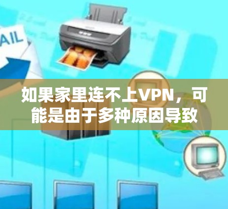 如果家里连不上VPN，可能是由于多种原因导致的。以下是一些可能的原因及解决步骤