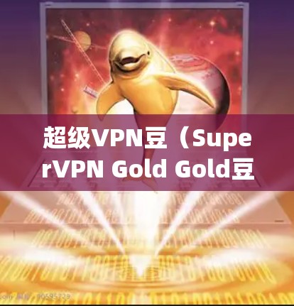超级VPN豆(SuperVPN Gold Gold豆)是用户在购买SuperVPN服务时获得的优惠券,用于享受折扣或使用超链接。以下是关于SuperVPN豆的详细介绍 超级VPN豆(SuperVPN Gold Gold豆)是用户在购买SuperVPN服务时获得的优惠券,用于享受折扣或使用超链接。以下是关于SuperVPN豆的详细介绍