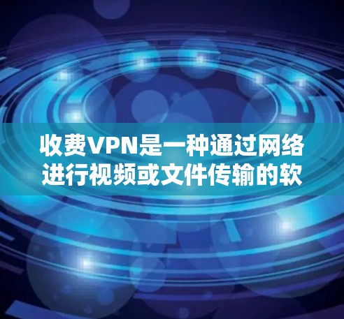 收费VPN是一种通过网络进行视频或文件传输的软件或服务,通常需要一定的费用或订阅周期来使用。收费VPN在一定程度上提供了安全和可靠的网络服务,但也有其局限性和风险 收费VPN是一种通过网络进行视频或文件传输的软件或服务,通常需要一定的费用或订阅周期来使用。收费VPN在一定程度上提供了安全和可靠的网络服务,但也有其局限性和风险