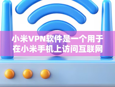 小米VPN软件是一个用于在小米手机上访问互联网的VPN工具,旨在提供安全、匿名的网络连接。以下是对该软件的详细分析 小米VPN软件是一个用于在小米手机上访问互联网的VPN工具,旨在提供安全、匿名的网络连接。以下是对该软件的详细分析