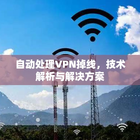 自动处理VPN掉线,技术解析与解决方案 自动处理VPN掉线,技术解析与解决方案
