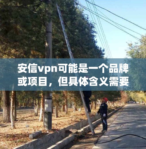 安信vpn可能是一个品牌或项目,但具体含义需要进一步确认。如果您指的是安盛信通(An盛信通)的VPN产品,我可以提供一些相关信息 安信vpn可能是一个品牌或项目,但具体含义需要进一步确认。如果您指的是安盛信通(An盛信通)的VPN产品,我可以提供一些相关信息