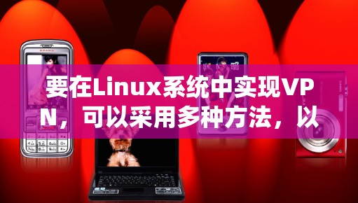 要在Linux系统中实现VPN,可以采用多种方法,以下是一些实用的步骤和工具 要在Linux系统中实现VPN,可以采用多种方法,以下是一些实用的步骤和工具