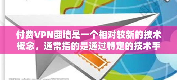 付费VPN翻墙是一个相对较新的技术概念,通常指的是通过特定的技术手段绕过物理防火墙或恶意软件,从而实现与外部网络的连接。这种技术通常涉及加密、防火墙执行器、协议协议栈、反渗透技术等 付费VPN翻墙是一个相对较新的技术概念,通常指的是通过特定的技术手段绕过物理防火墙或恶意软件,从而实现与外部网络的连接。这种技术通常涉及加密、防火墙执行器、协议协议栈、反渗透技术等