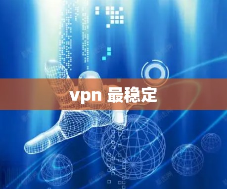 vpn 最稳定 vpn 最稳定