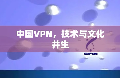 中国VPN,技术与文化并生 中国VPN,技术与文化并生