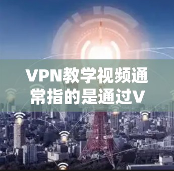 VPN教学视频通常指的是通过VPN服务来下载或分享课程、视频或教学内容的视频流。以下是一些有关VPN教学视频的建议和信息 VPN教学视频通常指的是通过VPN服务来下载或分享课程、视频或教学内容的视频流。以下是一些有关VPN教学视频的建议和信息