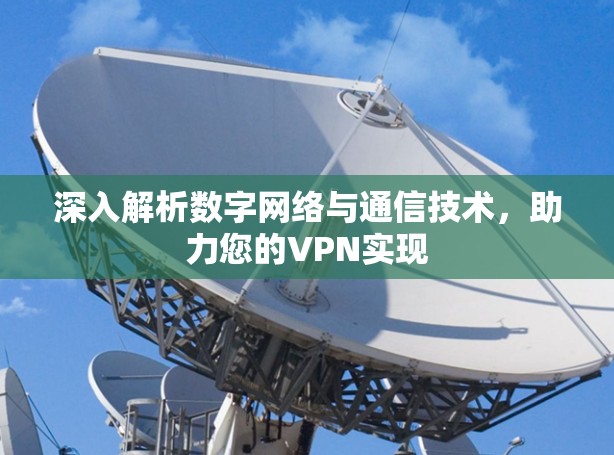 深入解析数字网络与通信技术,助力您的VPN实现 深入解析数字网络与通信技术,助力您的VPN实现