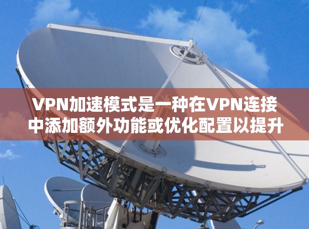 VPN加速模式是一种在VPN连接中添加额外功能或优化配置以提升网络速度的设置。以下是关于VPN加速模式的详细总结 VPN加速模式是一种在VPN连接中添加额外功能或优化配置以提升网络速度的设置。以下是关于VPN加速模式的详细总结